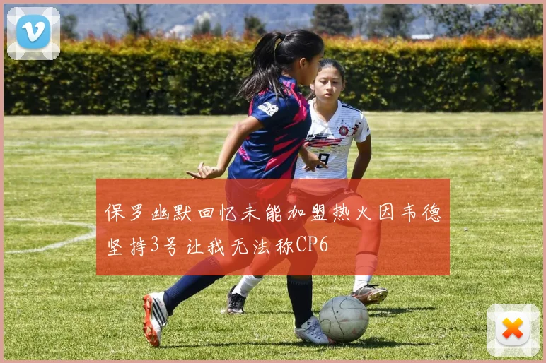 保罗幽默回忆未能加盟热火因韦德坚持3号让我无法称CP6