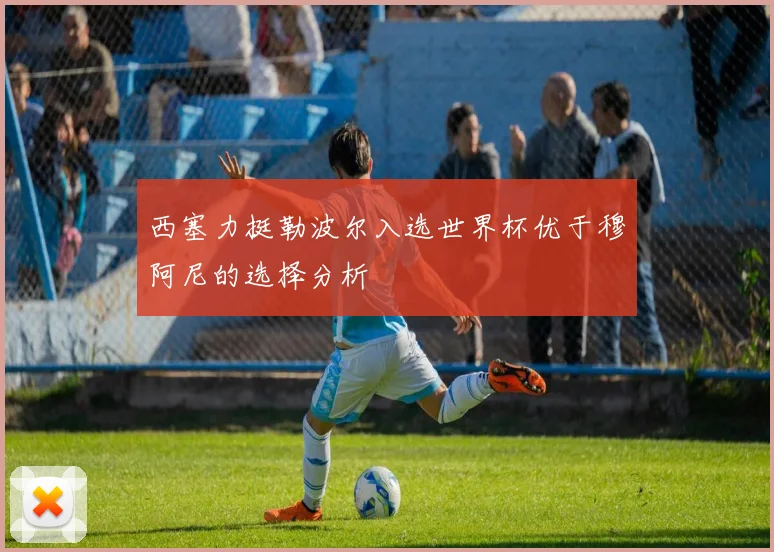 西塞力挺勒波尔入选世界杯优于穆阿尼的选择分析