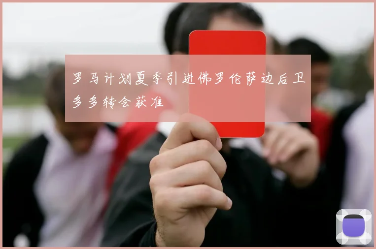 罗马计划夏季引进佛罗伦萨边后卫多多转会获准