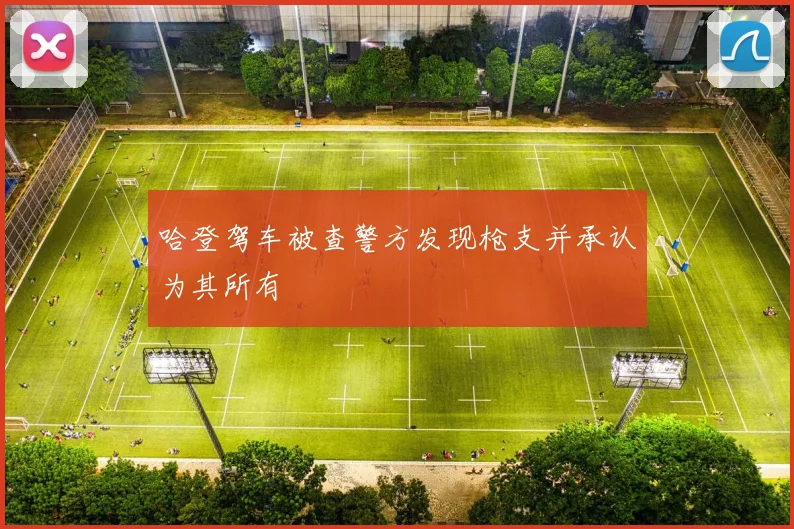 哈登驾车被查警方发现枪支并承认为其所有